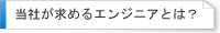 【当社が求めるエンジニアとは?】